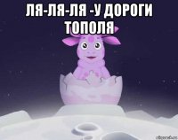 ля-ля-ля -у дороги тополя 