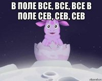 в поле все, все, все в поле сев, сев, сев 