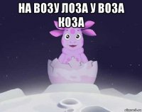 на возу лоза у воза коза 