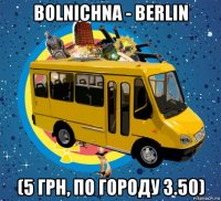 bolnichna - berlin (5 грн, по городу 3.50)