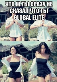 что ж ты сразу не сказал что ты global elite 