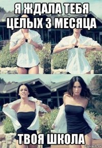 я ждала тебя целых 3 месяца твоя школа