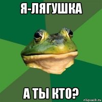 я-лягушка а ты кто?