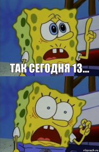 Так сегодня 13... 