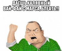 даёшь халявный вай-фай с марса, блеать!! 