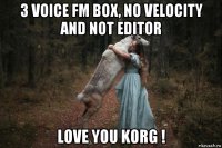 3 voice fm box, no velocity and not editor love you korg !