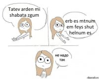 Tatev arden mi shabata zgum erb es mtnum em feys shut helnum es