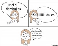 Mel du dambul es iiiiiiii du es che du es,du es,du es ,im dambuln es