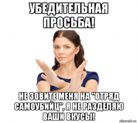 убедительная просьба! не зовите меня на "отряд самоубийц", я не разделяю ваши вкусы!