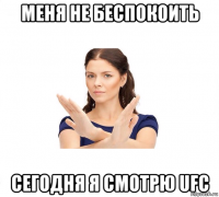 меня не беспокоить сегодня я смотрю ufc