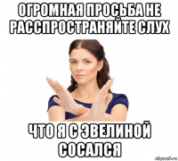 огромная просьба не расспространяйте слух что я с эвелиной сосался