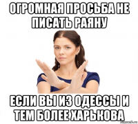 огромная просьба не писать раяну если вы из одессы и тем более харькова