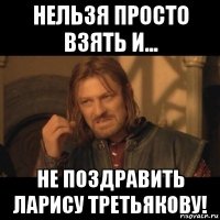 нельзя просто взять и... не поздравить ларису третьякову!