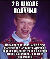 2 в школе получил мама наорала, папа набил а друг хвалился за 5. а училку я ударил по сиське, и мы после уроков с училкой сексом занимались. я ей жопу лизал! конец!