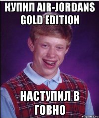 купил air-jordans gold edition наступил в говно