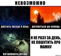 И не разу за день, не пошутить про мамку