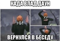 када влад даун вернулся в беседу