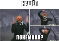 нашёл покемона?