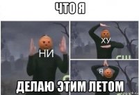 что я делаю этим летом