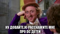  ну довайте.ю расскажите мне про dc детей