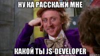 ну ка расскажи мне какой ты js-developer