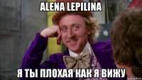 alena lepilina я ты плохая как я вижу