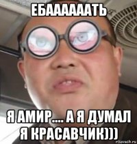 ебаааааать я амир.... а я думал я красавчик)))