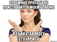 огромная просьба не приставайте к моему парню я ебанутая могу отхуярить