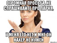 огромная просьба, не спрашивайте про парня, у меня его нет,и мне он нахер не нужен