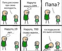 Папа,расскажи про свою молодость. Наруто манга,699... Папа? Наруто,19 лет... Наруто, 700 глава манги.. ГОСПОДИ,КАК ЖЕ ЭТО БЫЛО АХУЕННО.