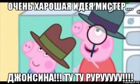 очень харошая идея мистер.... джонсина!!! ту ту рурууууу!!!!