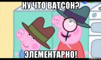 ну что ватсон? элементарно!