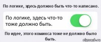 По логике, здесь должно быть что-то написано. По логике, здесь что-то тоже должно быть. По идее, этого комикса тоже не должно было быть.