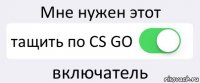 Мне нужен этот тащить по CS GO включатель