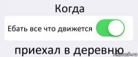 Когда Ебать все что движется приехал в деревню