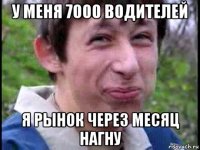 у меня 7000 водителей я рынок через месяц нагну