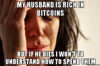 my husband is rich in bitcoins but if he dies i won't to understand how to spend them