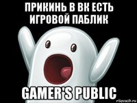 прикинь в вк есть игровой паблик gamer's public