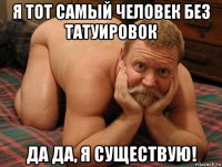 я тот самый человек без татуировок да да, я существую!