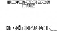 пропустить четыре мяча от ростова и перейти в барселону