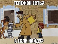 телефон есть? а если найду?