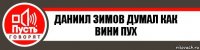 Даниил Зимов думал как вини пух