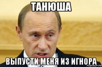 танюша выпусти меня из игнора