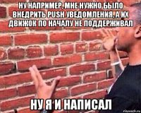 ну например, мне нужно было внедрить push уведомления, а их движок по началу не поддерживал ну я и написал