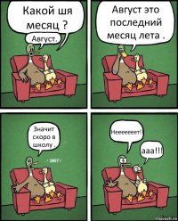 Какой шя месяц ? Август. Август это последний месяц лета . Значит скоро в школу . Нееееееет!! ааа!!!