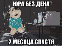 юра без дена 2 месяца спустя