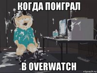 когда поиграл в overwatch