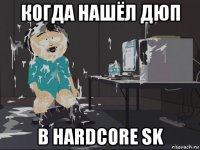 когда нашёл дюп в hardcore sk