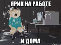 ярик на работе и дома