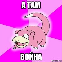 а там война